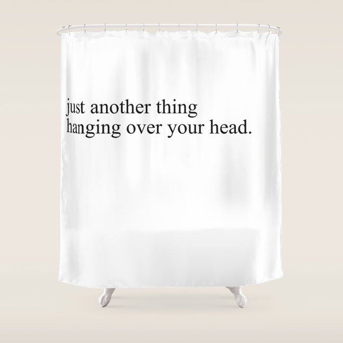 just another thing hanging over your head Shower Curtain Gallery Image 1