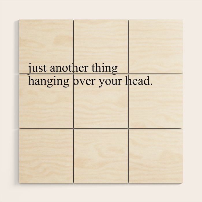 just another thing hanging over your head Wood Wall Art Gallery Image 1
