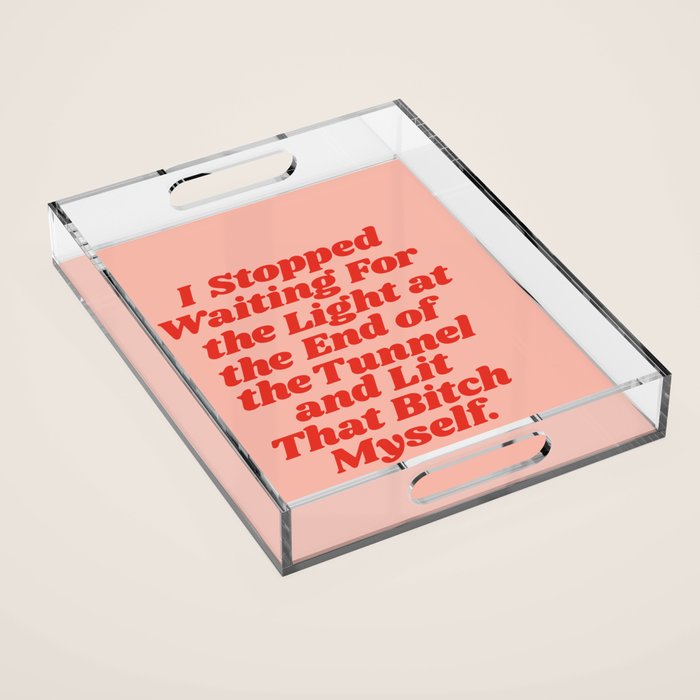 I Stopped Waiting for the Light at the End of the Tunnel and Lit that Bitch Myself Acrylic Tray Gallery Image 1