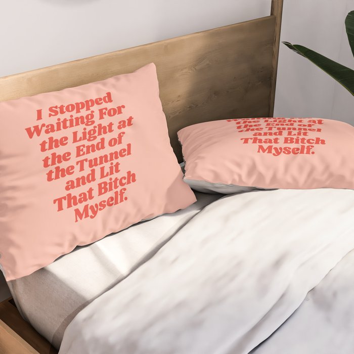 I Stopped Waiting for the Light at the End of the Tunnel and Lit that Bitch Myself Pillow Sham Gallery Image 2