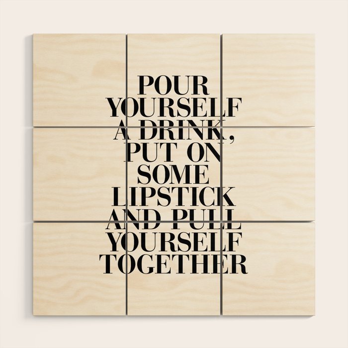 Pour Yourself a Drink, Put on Some Lipstick and Pull Yourself Together black-white home wall decor Wood Wall Art Gallery Image 1