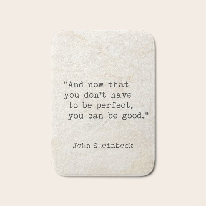 And Now That You Don'T Have To Be Perfect, You Can Be Good. Steinbeck Quote Bath Mat