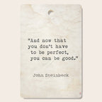 And now that you don't have to be perfect, you can be good. Steinbeck quote Cutting Board Gallery Image 1