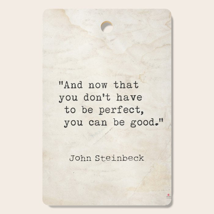 And now that you don't have to be perfect, you can be good. Steinbeck quote Cutting Board Gallery Image 1