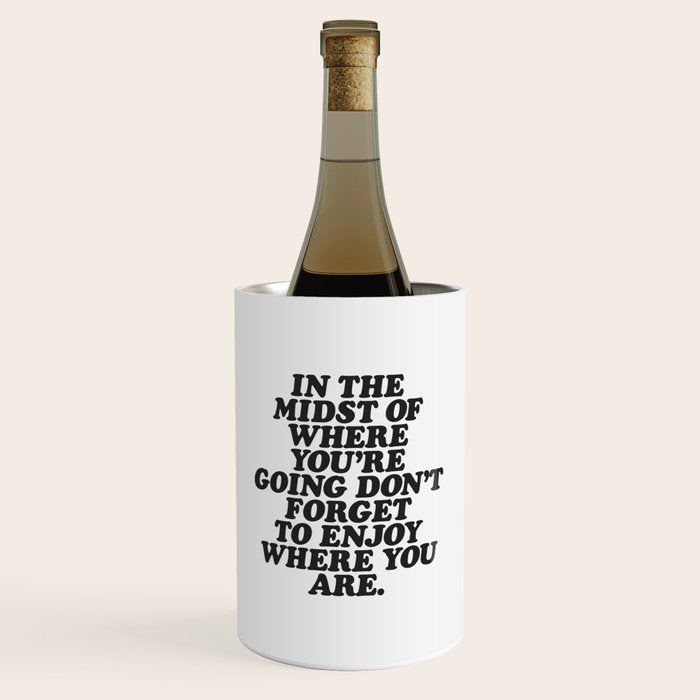 IN THE MIDST OF WHERE YOUâRE GOING DONâT FORGET TO ENJOY WHERE YOU ARE motivational typography Wine Chiller Gallery Image 1