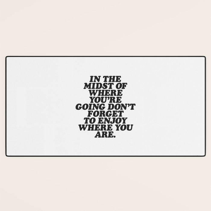 IN THE MIDST OF WHERE YOUâRE GOING DONâT FORGET TO ENJOY WHERE YOU ARE motivational typography Desk Mat Gallery Image 3