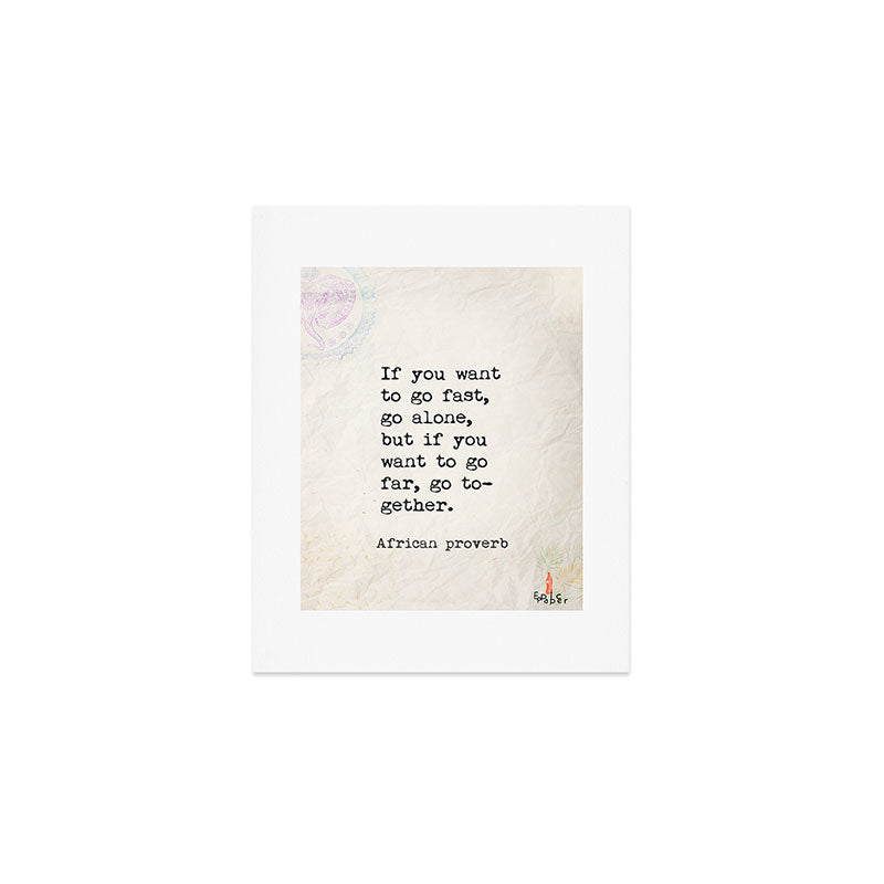 If you want to go fast, go alone, but if you want to go far, go together. African proverb Art Print Gallery Image 1