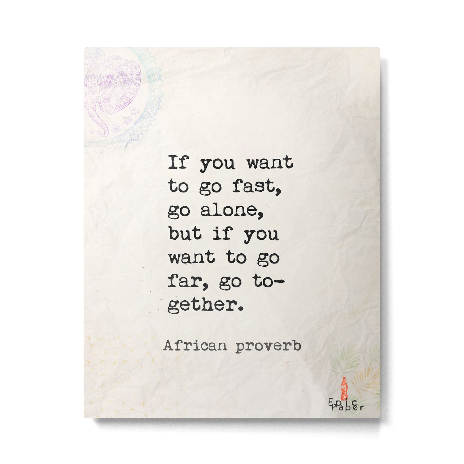 If you want to go fast, go alone, but if you want to go far, go together. African proverb Metal Print Gallery Image 4