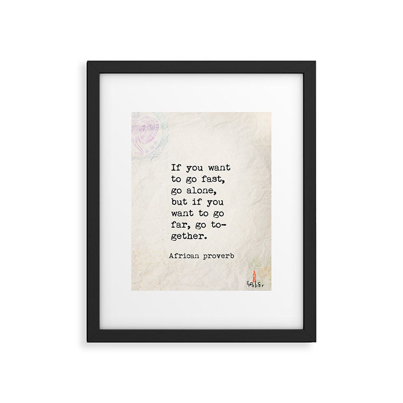 If you want to go fast, go alone, but if you want to go far, go together. African proverb Framed Art Print Gallery Image 5