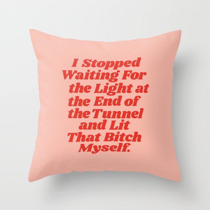 I Stopped Waiting for the Light at the End of the Tunnel and Lit that Bitch Myself Throw Pillow Gallery Image 6