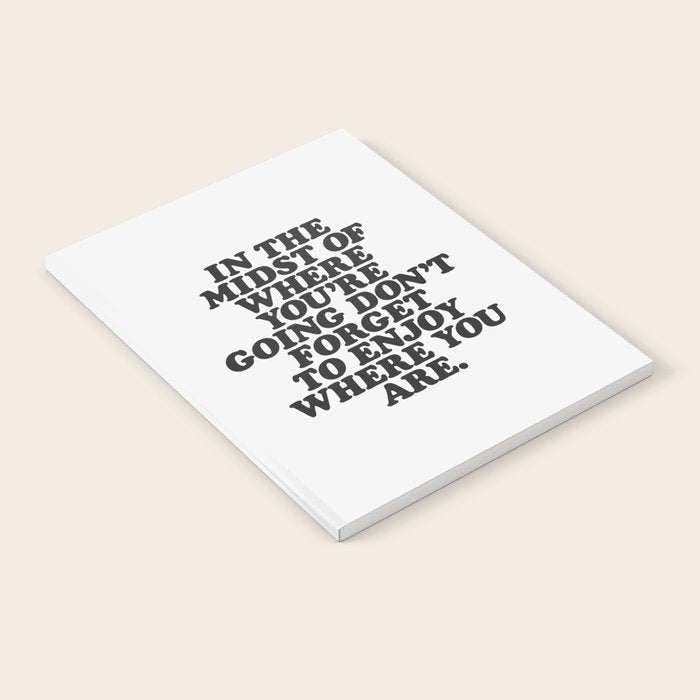 IN THE MIDST OF WHERE YOUâRE GOING DONâT FORGET TO ENJOY WHERE YOU ARE motivational typography Notebook Gallery Image 2