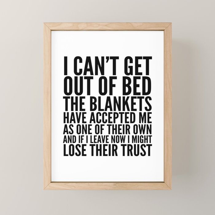 I CAN'T GET OUT OF BED THE BLANKETS HAVE ACCEPTED ME AS ONE OF THEIR OWN Mini Art Print Gallery Image 1