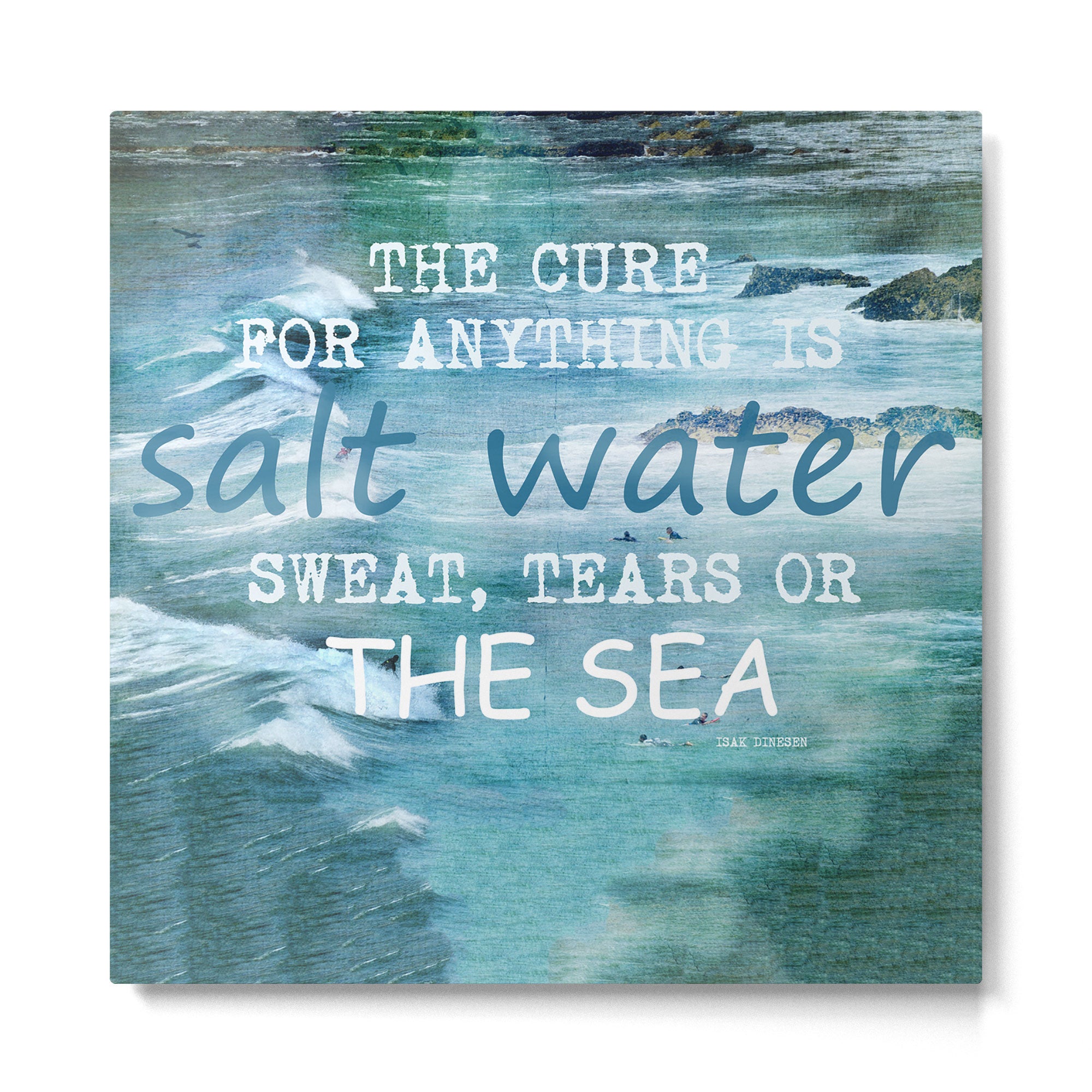 The cure for anything is salt water, sweat, tears, or the sea.    Dinesen, Isak Metal Print Gallery Image 2