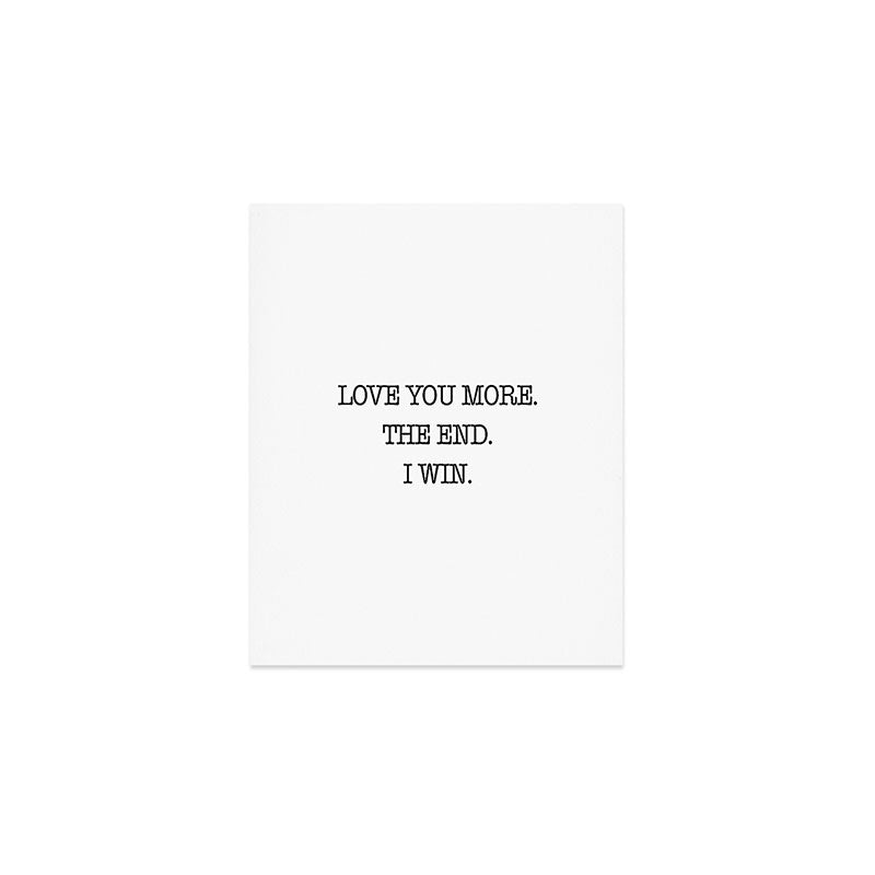 Love you more. The end. I win. Art Print Gallery Image 1