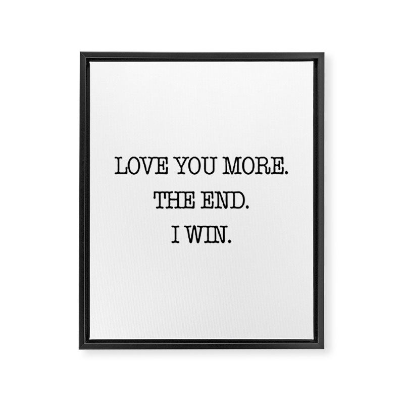 Love you more. The end. I win. Framed Canvas Print Gallery Image 8