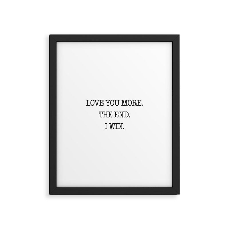 Love you more. The end. I win. Framed Art Print Gallery Image 6