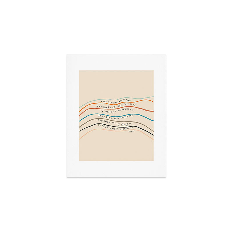 "I Hope In Hallways And Parking Lots You Can Take A Moment To Breathe, To Loosen Your Shoulders And Know It Is Okay To Not Know Everything." Art Print Gallery Image 1