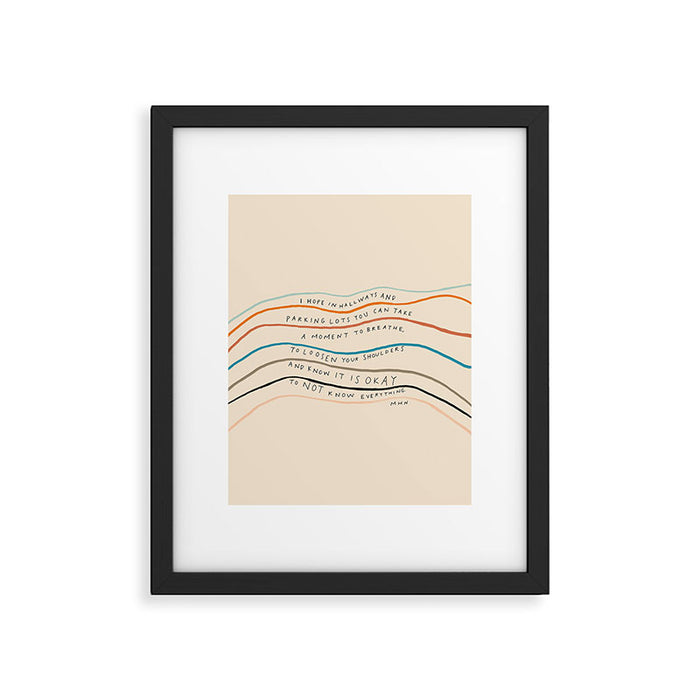 "I Hope In Hallways And Parking Lots You Can Take A Moment To Breathe, To Loosen Your Shoulders And Know It Is Okay To Not Know Everything." Framed Art Print Gallery Image 1
