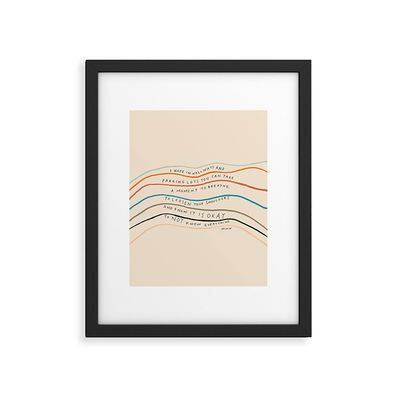 "I Hope In Hallways And Parking Lots You Can Take A Moment To Breathe, To Loosen Your Shoulders And Know It Is Okay To Not Know Everything." Framed Art Print Gallery Image 6