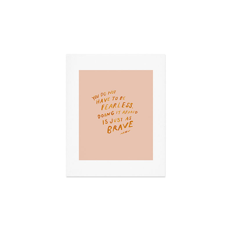 "You Do Not Have To Be Fearless. Doing It Afraid Is Just As Brave." Art Print Gallery Image 1