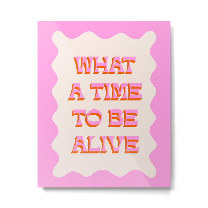 What A Time To Be Alive Metal Print Gallery Image 1