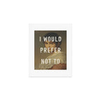 I Would Prefer Not To Art Print Gallery Image 1
