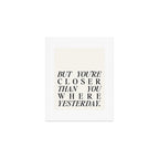 But you're closer than you where yesterday Art Print Gallery Image 1