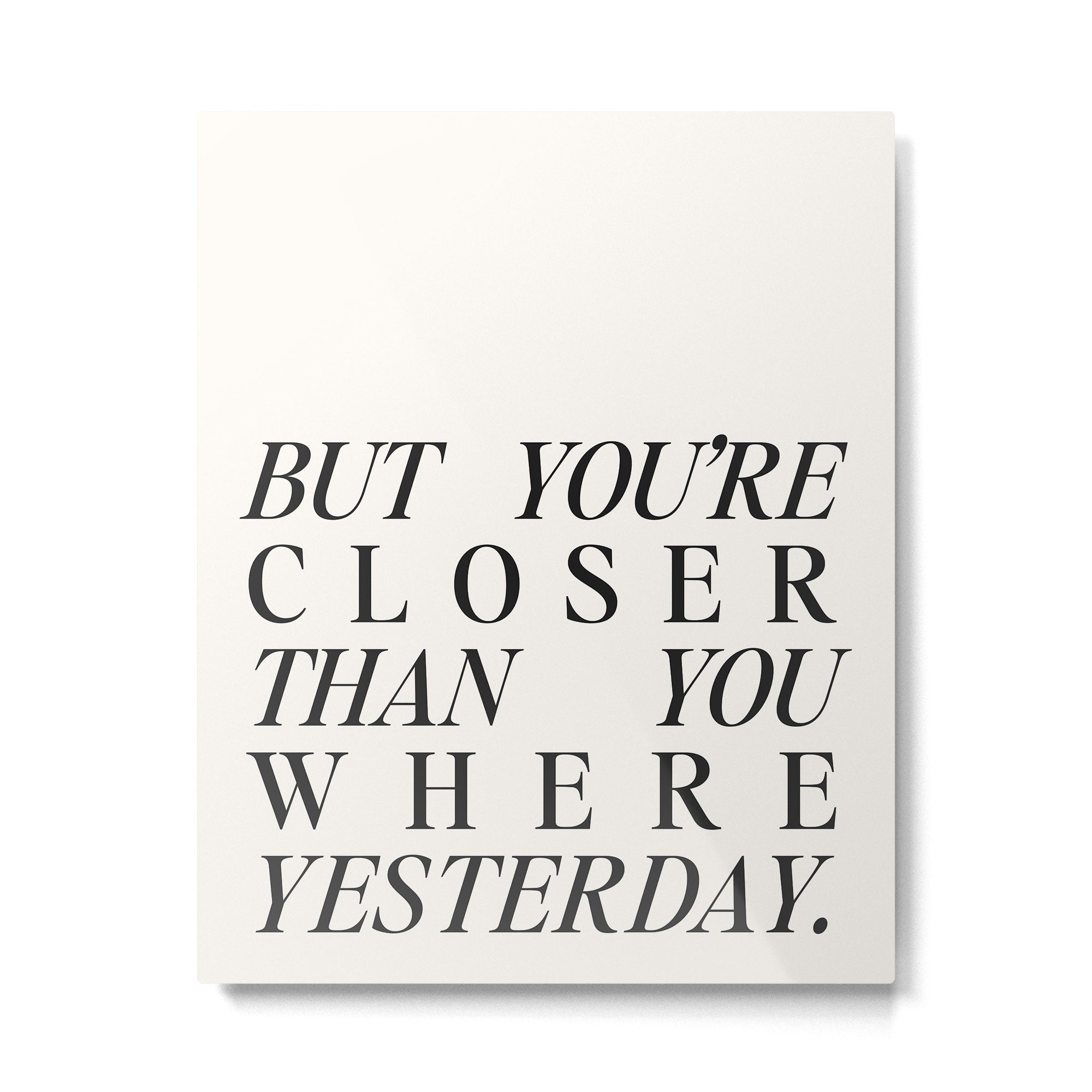 But you're closer than you where yesterday Metal Print Gallery Image 4