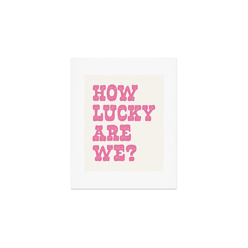 How lucky are we? Art Print Gallery Image 1
