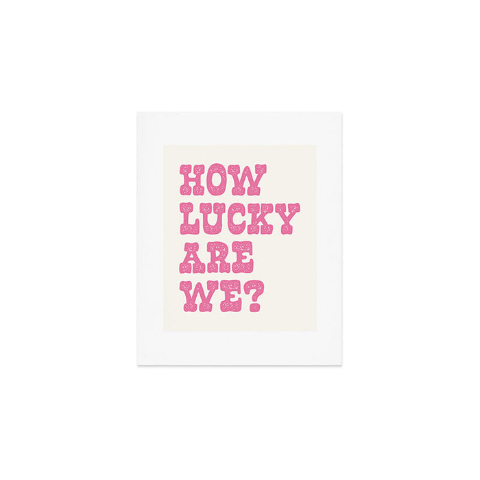 How lucky are we? Art Print Gallery Image 1