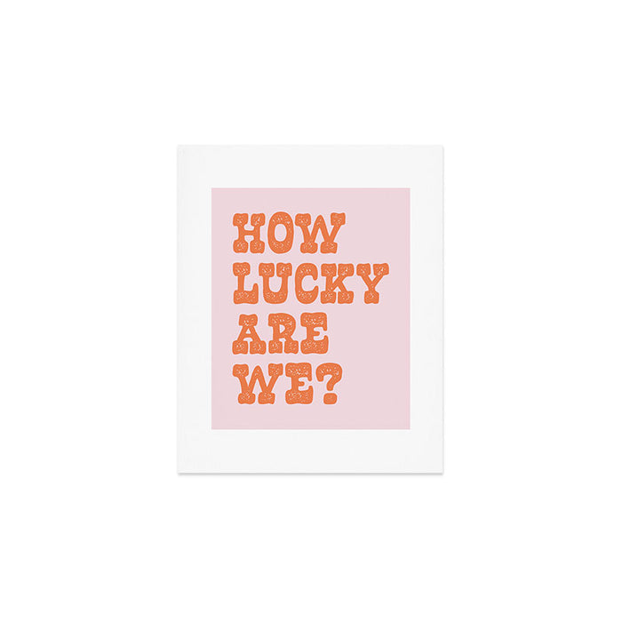 How lucky are we? Art Print Gallery Image 1