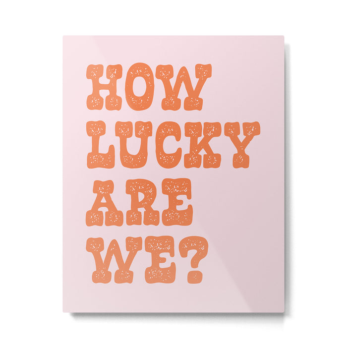 How lucky are we? Metal Print Gallery Image 1