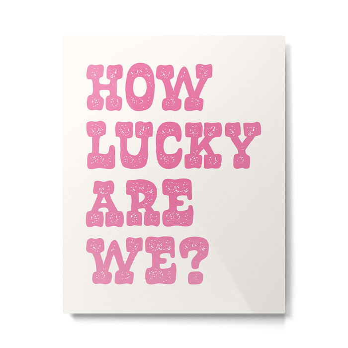 How lucky are we? Metal Print Gallery Image 1