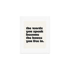 the words you speak become the house you live in. Art Print Gallery Image 1