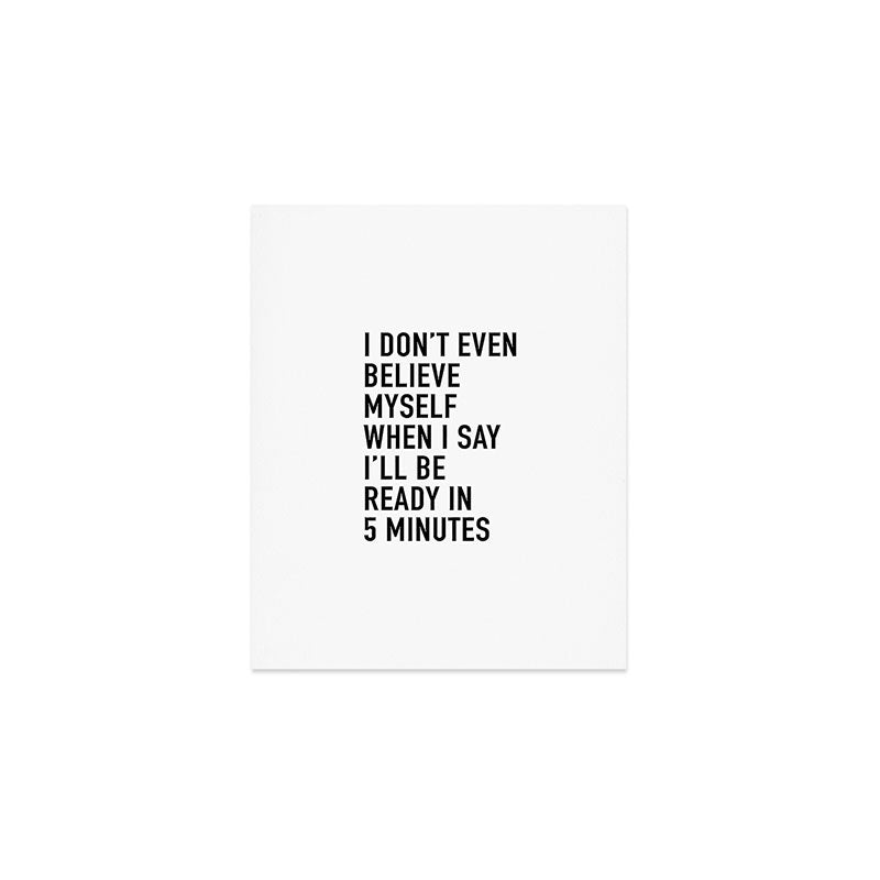 I Donât Even Believe Myself When I Say Iâll Be Ready In Five Minutes Art Print Gallery Image 1