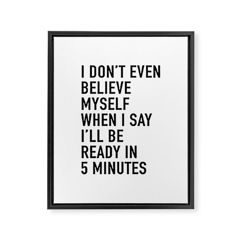 I Donât Even Believe Myself When I Say Iâll Be Ready In Five Minutes Framed Canvas Print Gallery Image 8