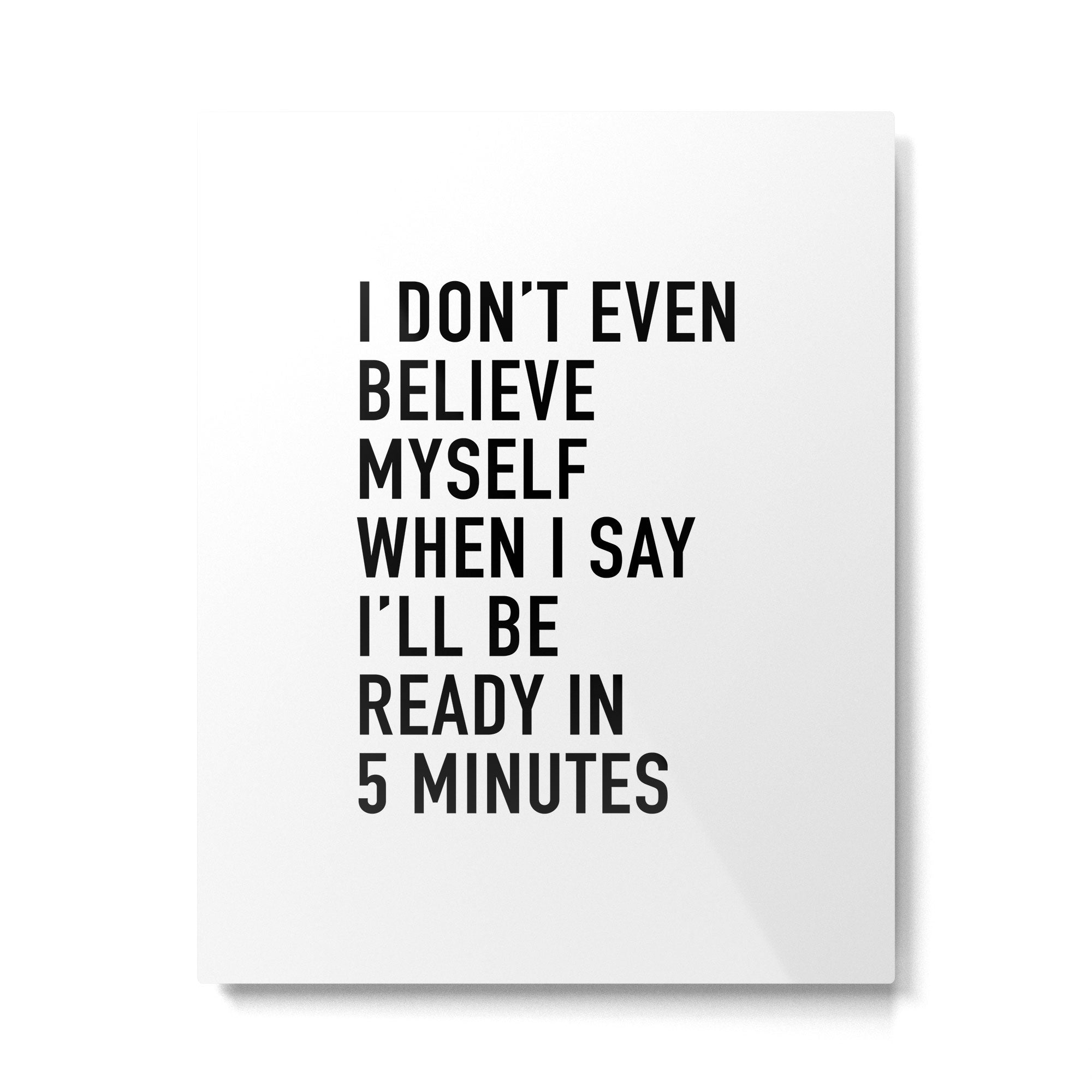 I Donât Even Believe Myself When I Say Iâll Be Ready In Five Minutes Metal Print Gallery Image 6
