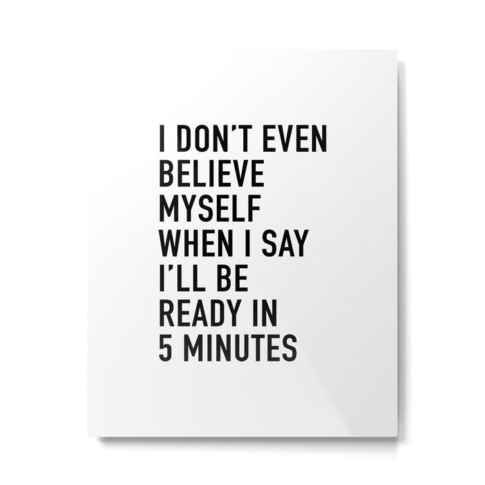 I Donât Even Believe Myself When I Say Iâll Be Ready In Five Minutes Metal Print Gallery Image 1