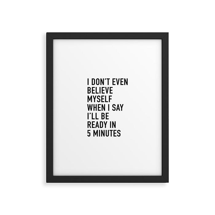 I Donât Even Believe Myself When I Say Iâll Be Ready In Five Minutes Framed Art Print Gallery Image 1