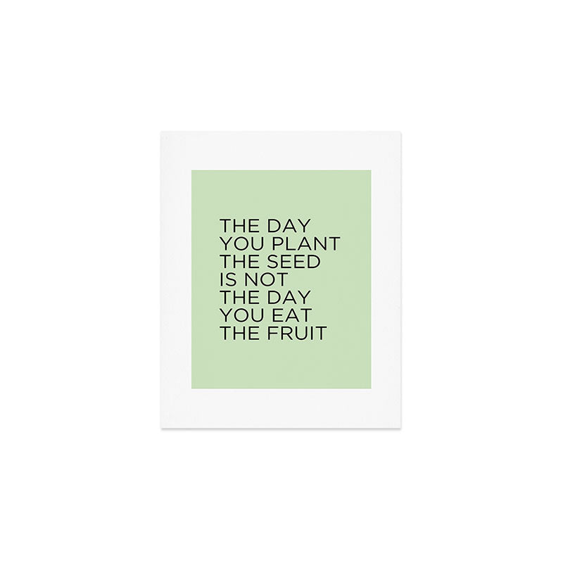 The day you plant the seed is not the day you eat the fruit Art Print Gallery Image 1
