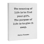 The meaning of  life is to find  your gift.  The purpose of  life is to give it  away.  Pablo Picasso Canvas Print Gallery Image 8