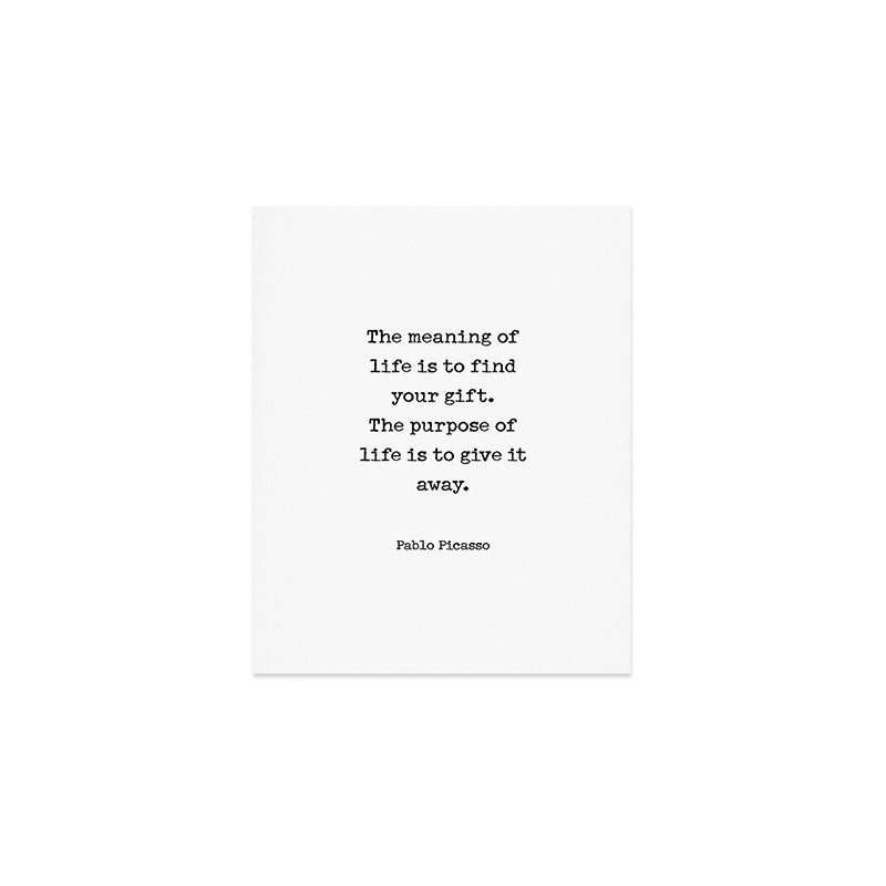 The meaning of  life is to find  your gift.  The purpose of  life is to give it  away.  Pablo Picasso Art Print Gallery Image 1