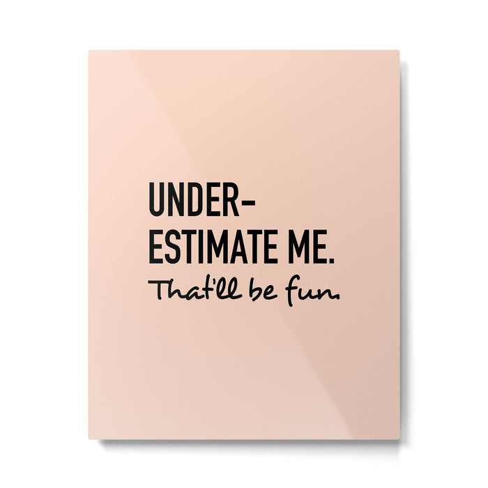 Underestimate me. That'll be fun. Metal Print Gallery Image 1