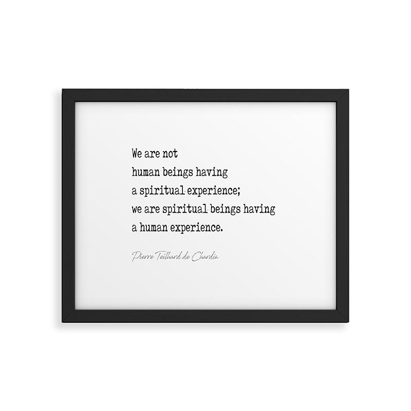 We are not  human beings having  a spiritual experience;  we are spiritual beings having  a human experience. Framed Art Print Gallery Image 5