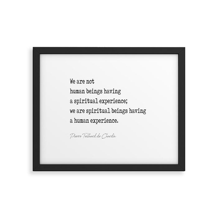 We are not  human beings having  a spiritual experience;  we are spiritual beings having  a human experience. Framed Art Print Gallery Image 1