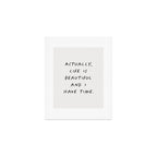 Actually Life is Beautiful and I Have Time Art Print Gallery Image 1