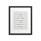 I Have to Be Successful Because I Like Expensive Things monochrome typography home wall decor Framed Art Print Gallery Image 6