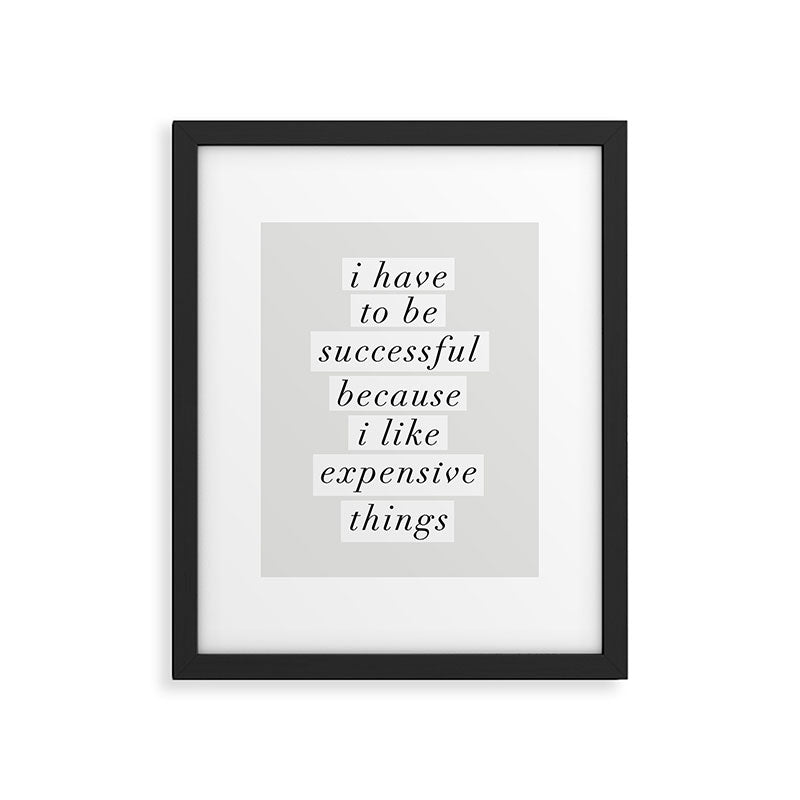I Have to Be Successful Because I Like Expensive Things monochrome typography home wall decor Framed Art Print Gallery Image 4