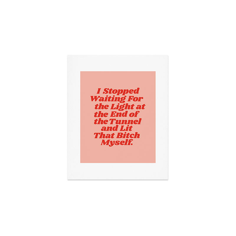I Stopped Waiting for the Light at the End of the Tunnel and Lit that Bitch Myself Art Print Gallery Image 1