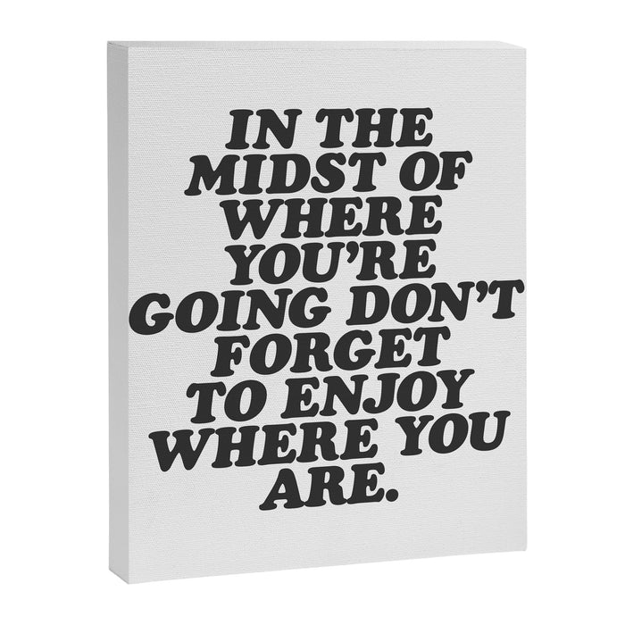 IN THE MIDST OF WHERE YOUâRE GOING DONâT FORGET TO ENJOY WHERE YOU ARE motivational typography Canvas Print Gallery Image 1